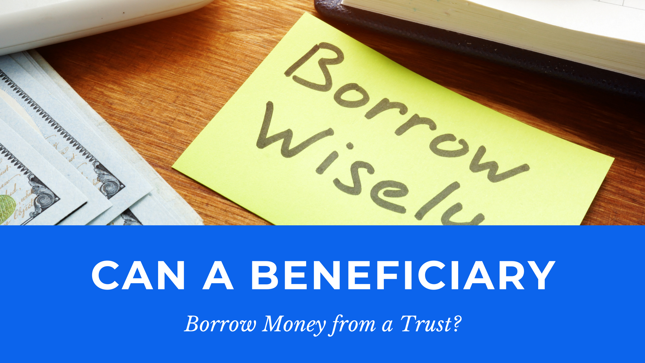 Sticky note reading "Borrow Wisely" on a desk with cash and documents, accompanied by the text: "Can a beneficiary borrow money from a trust?.